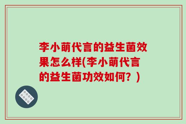 李小萌代言的益生菌效果怎么样(李小萌代言的益生菌功效如何？)
