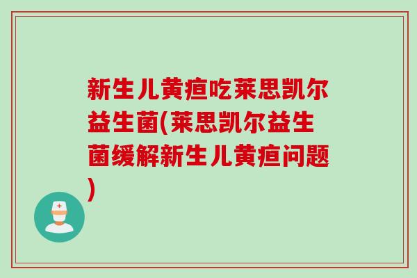 新生儿黄疸吃莱思凯尔益生菌(莱思凯尔益生菌缓解新生儿黄疸问题)