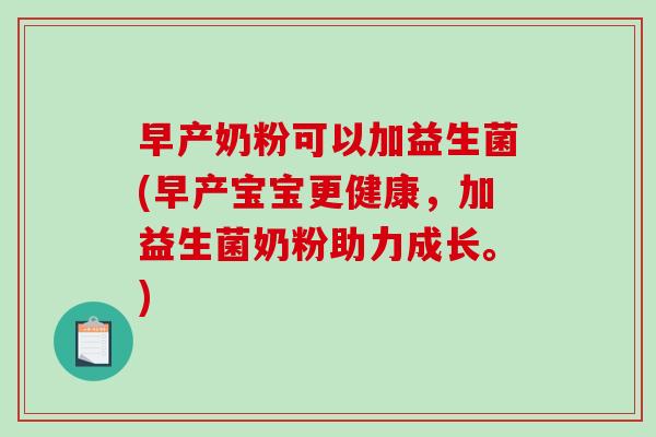 早产奶粉可以加益生菌(早产宝宝更健康，加益生菌奶粉助力成长。)