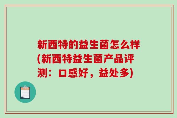 新西特的益生菌怎么样(新西特益生菌产品评测：口感好，益处多)