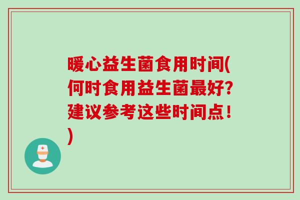 暖心益生菌食用时间(何时食用益生菌最好？建议参考这些时间点！)