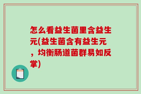 怎么看益生菌里含益生元(益生菌含有益生元，均衡肠道菌群易如反掌)