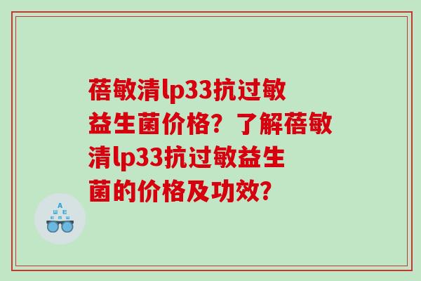蓓敏清lp33抗过敏益生菌价格？了解蓓敏清lp33抗过敏益生菌的价格及功效？