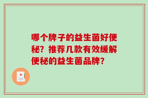 哪个牌子的益生菌好便秘？推荐几款有效缓解便秘的益生菌品牌？
