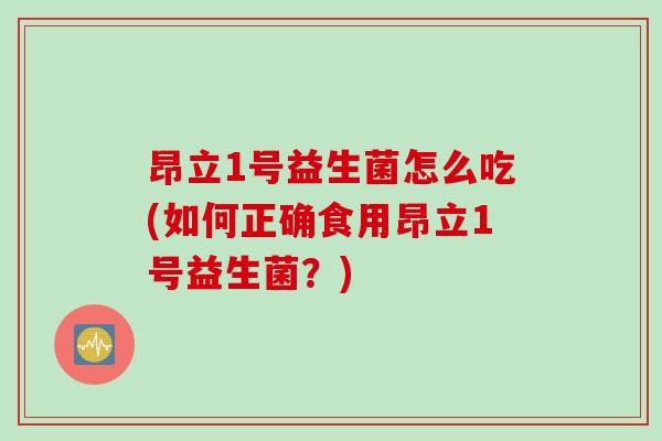 昂立1号益生菌怎么吃(如何正确食用昂立1号益生菌？)