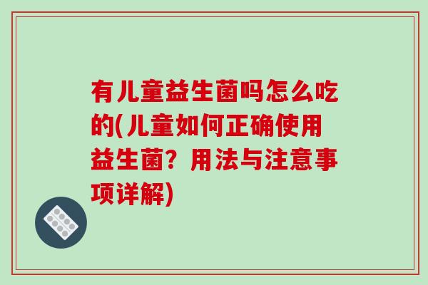 有儿童益生菌吗怎么吃的(儿童如何正确使用益生菌？用法与注意事项详解)