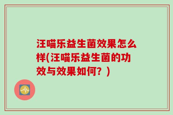 汪喵乐益生菌效果怎么样(汪喵乐益生菌的功效与效果如何?) 汪喵乐益生菌效果怎么样(汪喵乐益生菌的功效与效果如何?)