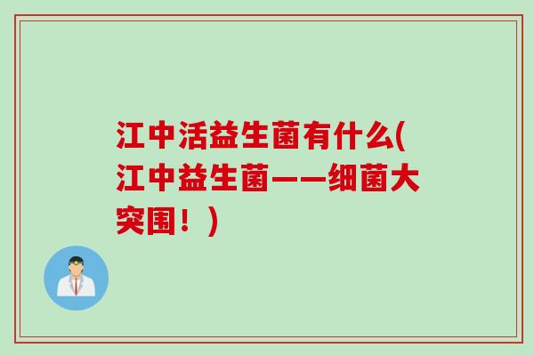 江中活益生菌有什么(江中益生菌——细菌大突围！)