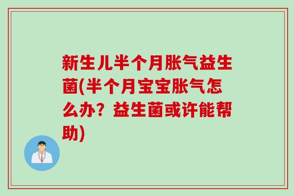 新生儿半个月胀气益生菌(半个月宝宝胀气怎么办？益生菌或许能帮助)