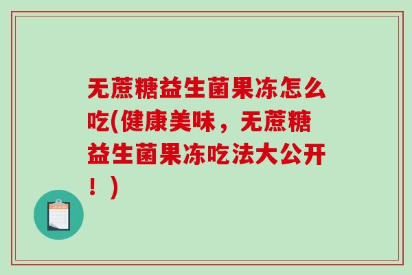 无蔗糖益生菌果冻怎么吃(健康美味，无蔗糖益生菌果冻吃法大公开！)