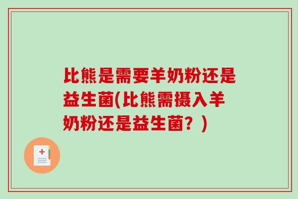 比熊是需要羊奶粉还是益生菌(比熊需摄入羊奶粉还是益生菌？)