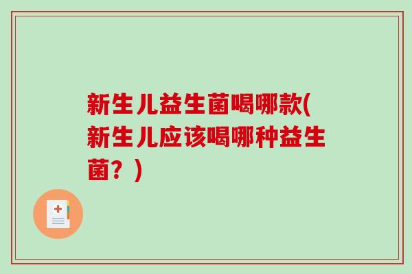 新生儿益生菌喝哪款(新生儿应该喝哪种益生菌？)