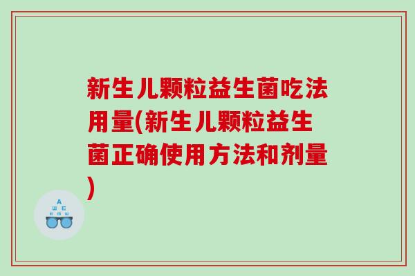 新生儿颗粒益生菌吃法用量(新生儿颗粒益生菌正确使用方法和剂量)