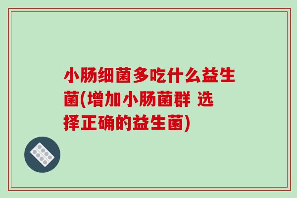 小肠多吃什么益生菌(增加小肠菌群 选择正确的益生菌)