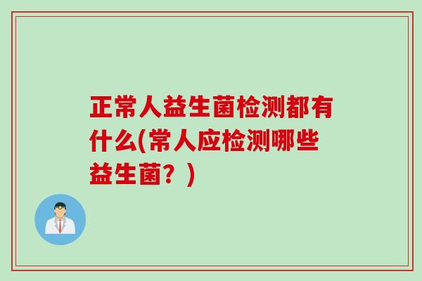 正常人益生菌检测都有什么(常人应检测哪些益生菌？)