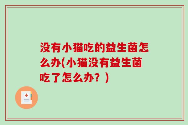 没有小猫吃的益生菌怎么办(小猫没有益生菌吃了怎么办？)