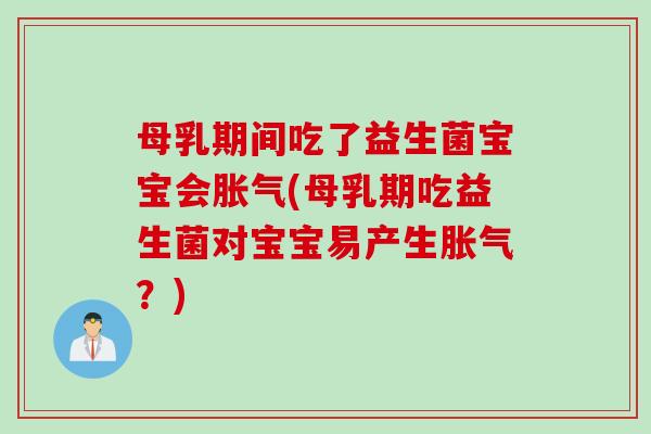 母乳期间吃了益生菌宝宝会胀气(母乳期吃益生菌对宝宝易产生胀气？)