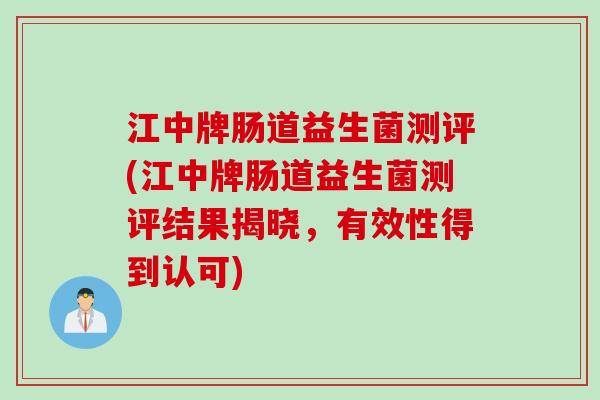 江中牌肠道益生菌测评(江中牌肠道益生菌测评结果揭晓，有效性得到认可)