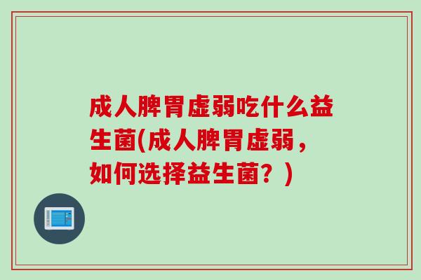成人脾胃虚弱吃什么益生菌(成人脾胃虚弱，如何选择益生菌？)