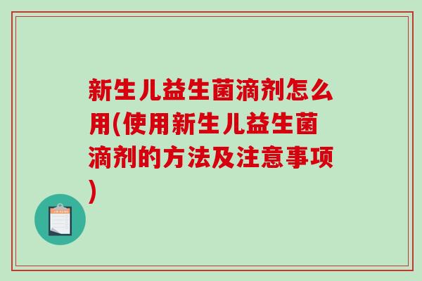 新生儿益生菌滴剂怎么用(使用新生儿益生菌滴剂的方法及注意事项)