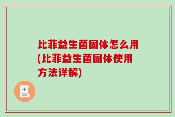 比菲益生菌固体怎么用(比菲益生菌固体使用方法详解)