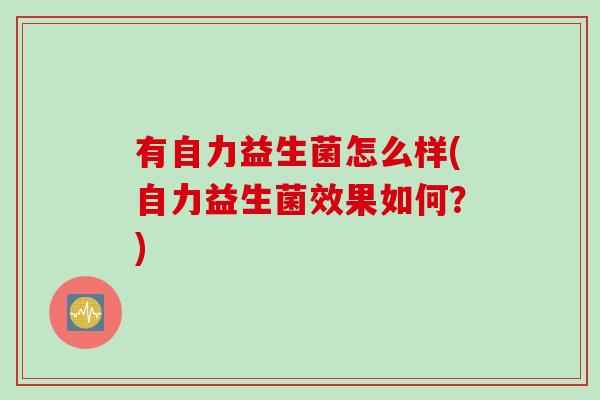 有自力益生菌怎么样(自力益生菌效果如何？)