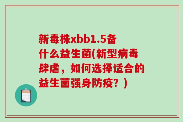 新毒株xbb1.5备什么益生菌(新型病毒肆虐，如何选择适合的益生菌强身防疫？)