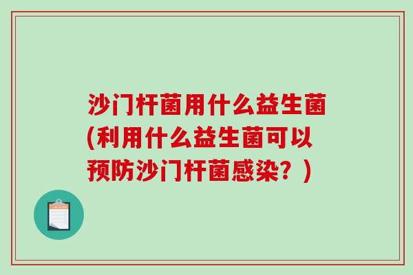 沙门杆菌用什么益生菌(利用什么益生菌可以预防沙门杆菌感染？)