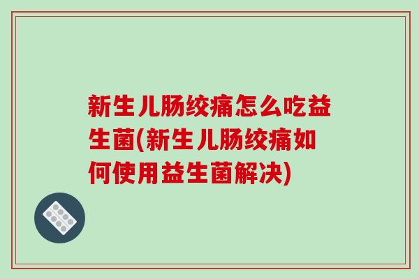 新生儿肠绞痛怎么吃益生菌(新生儿肠绞痛如何使用益生菌解决)