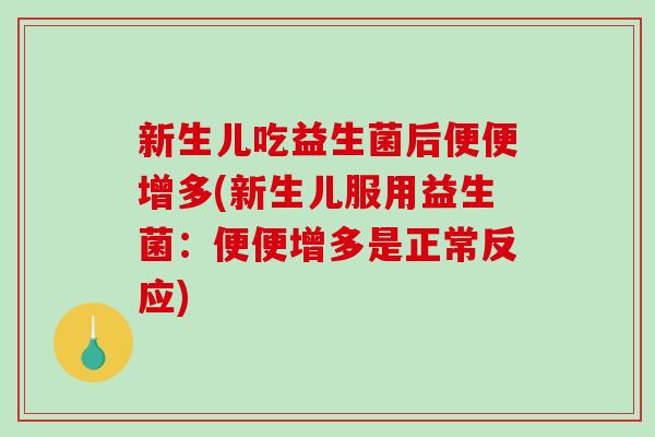 新生儿吃益生菌后便便增多(新生儿服用益生菌：便便增多是正常反应)