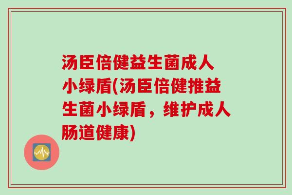 汤臣倍健益生菌成人 小绿盾(汤臣倍健推益生菌小绿盾，维护成人肠道健康)