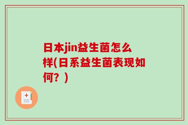 日本jin益生菌怎么样(日系益生菌表现如何?) 日本jin益生菌怎么样(日系益生菌表现如何?)