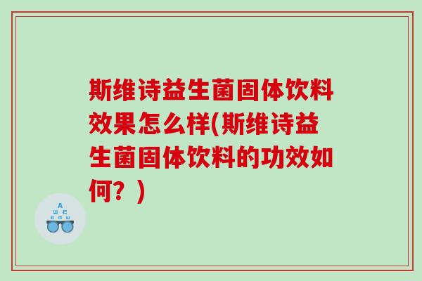 斯维诗益生菌固体饮料效果怎么样(斯维诗益生菌固体饮料的功效如何?) 斯维诗益生菌固体饮料效果怎么样(斯维诗益生菌固体饮料的功效如何?)
