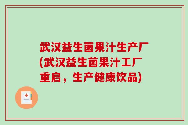 武汉益生菌果汁生产厂(武汉益生菌果汁工厂重启，生产健康饮品)