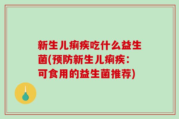 新生儿痢疾吃什么益生菌(预防新生儿痢疾：可食用的益生菌推荐)