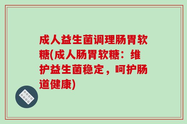 成人益生菌调理肠胃软糖(成人肠胃软糖：维护益生菌稳定，呵护肠道健康)