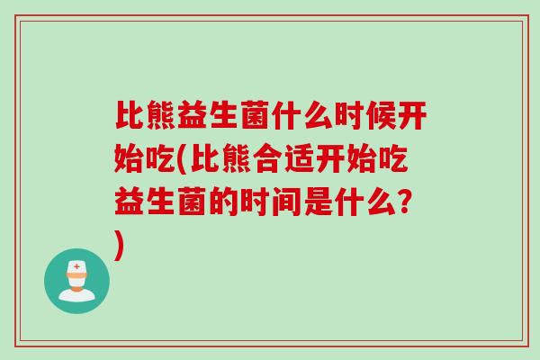 比熊益生菌什么时候开始吃(比熊合适开始吃益生菌的时间是什么？)