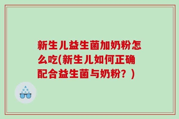 新生儿益生菌加奶粉怎么吃(新生儿如何正确配合益生菌与奶粉？)