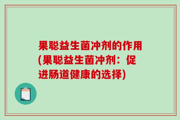 果聪益生菌冲剂的作用(果聪益生菌冲剂：促进肠道健康的选择)