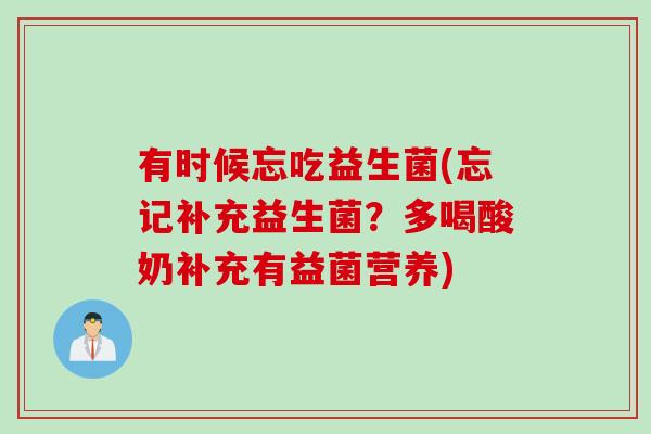 有时候忘吃益生菌(忘记补充益生菌？多喝酸奶补充有益菌营养)