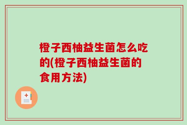 橙子西柚益生菌怎么吃的(橙子西柚益生菌的食用方法) 橙子西柚益生菌怎么吃的(橙子西柚益生菌的食用方法)