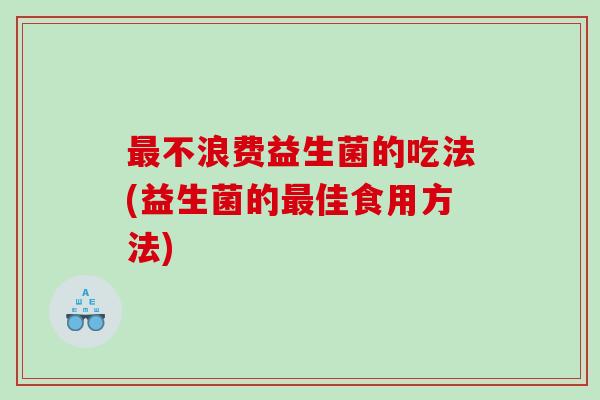 不浪费益生菌的吃法(益生菌的佳食用方法)