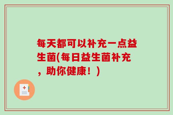 每天都可以补充一点益生菌(每日益生菌补充，助你健康！)