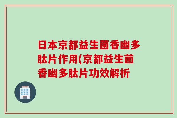 日本京都益生菌香幽多肽片作用(京都益生菌香幽多肽片功效解析