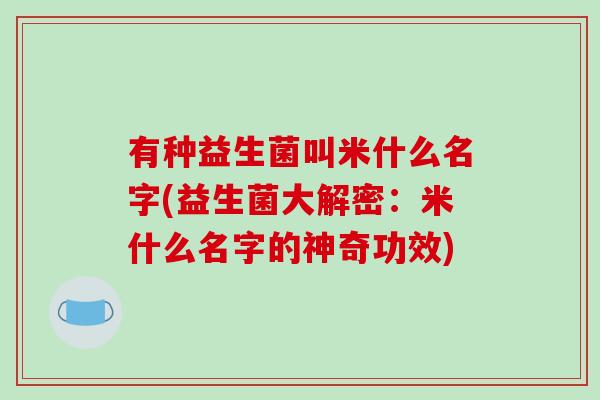 有种益生菌叫米什么名字(益生菌大解密：米什么名字的神奇功效)