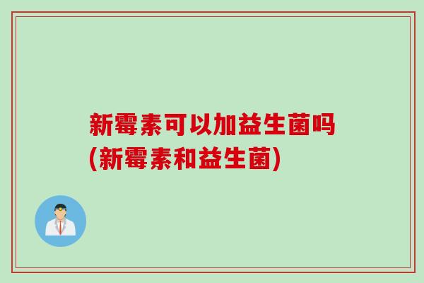 新霉素可以加益生菌吗(新霉素和益生菌)