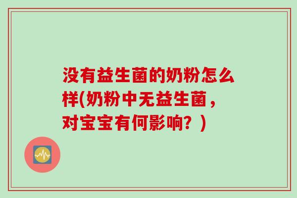 没有益生菌的奶粉怎么样(奶粉中无益生菌，对宝宝有何影响？)