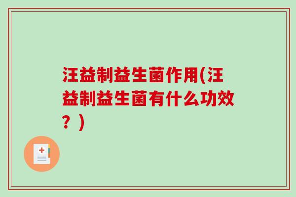 汪益制益生菌作用(汪益制益生菌有什么功效？)