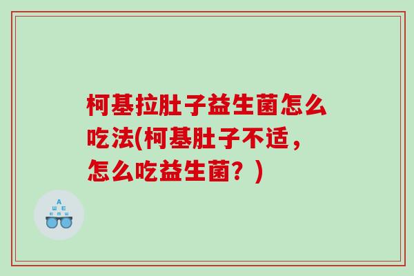 柯基拉肚子益生菌怎么吃法(柯基肚子不适，怎么吃益生菌？)