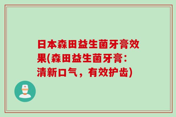 日本森田益生菌牙膏效果(森田益生菌牙膏：清新口气，有效护齿)